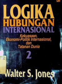 Image of Logika Hubungan Internasional: Kekuasaan Ekonomi-Politik Internasional, dan Tatanan Dunia 2